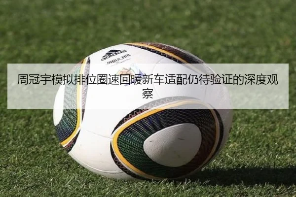 周冠宇模拟排位圈速回暖新车适配仍待验证的深度观察 - FBSPORTS